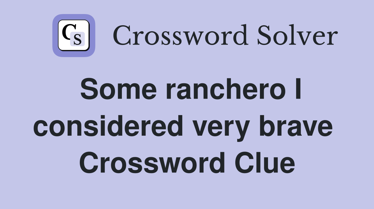 Some ranchero I considered very brave  Crossword Clue