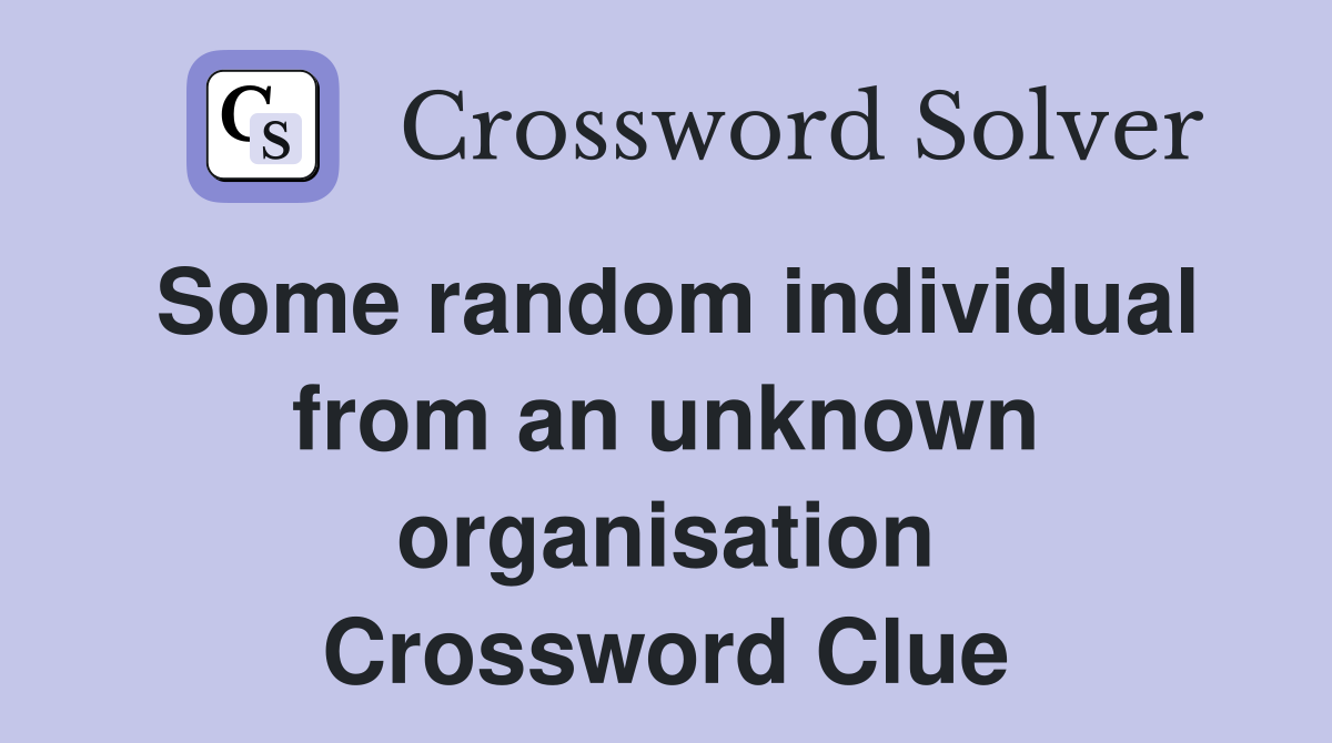 Some random individual from an unknown organisation Crossword Clue