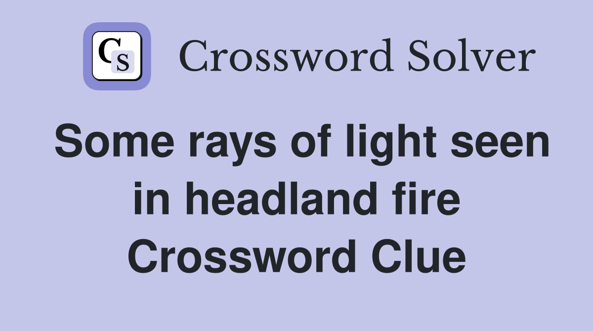 Some rays of light seen in headland fire Crossword Clue