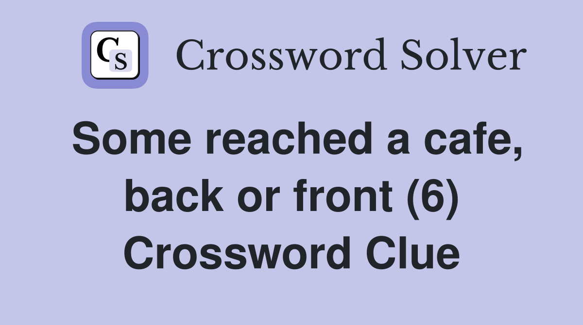 Some reached a cafe, back or front (6) Crossword Clue