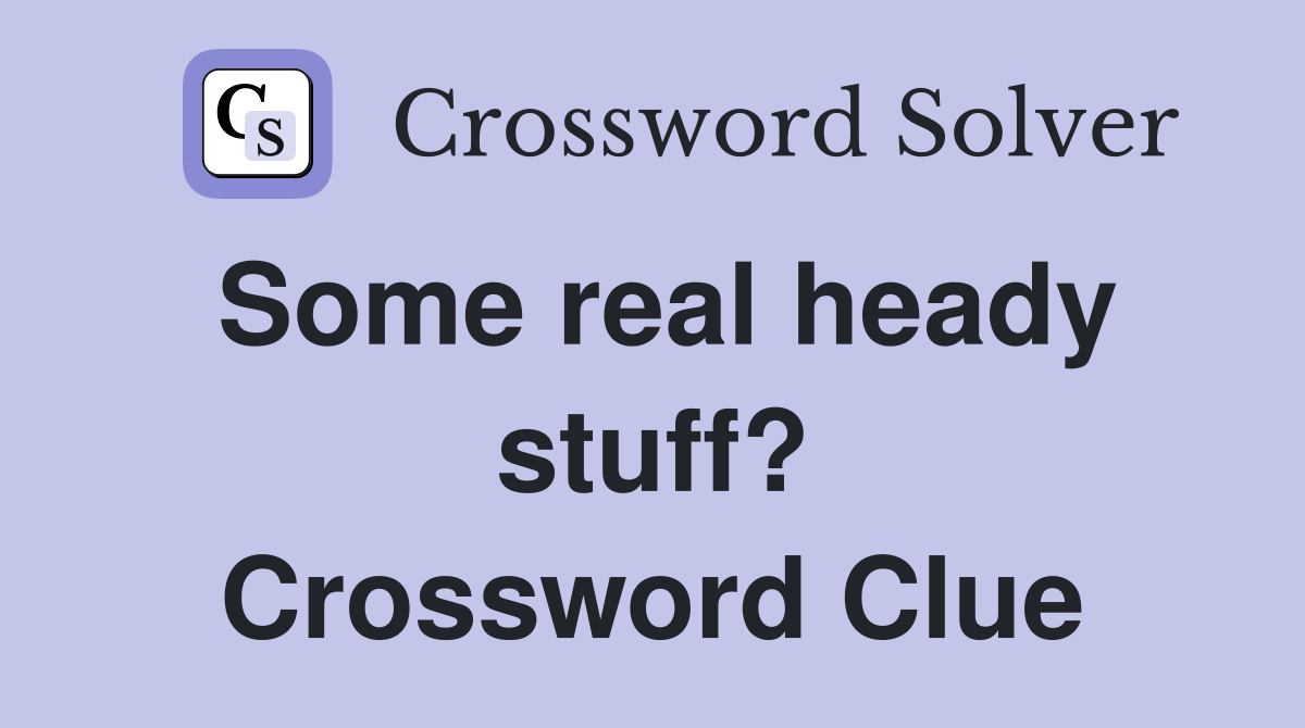 Some real heady stuff? Crossword Clue