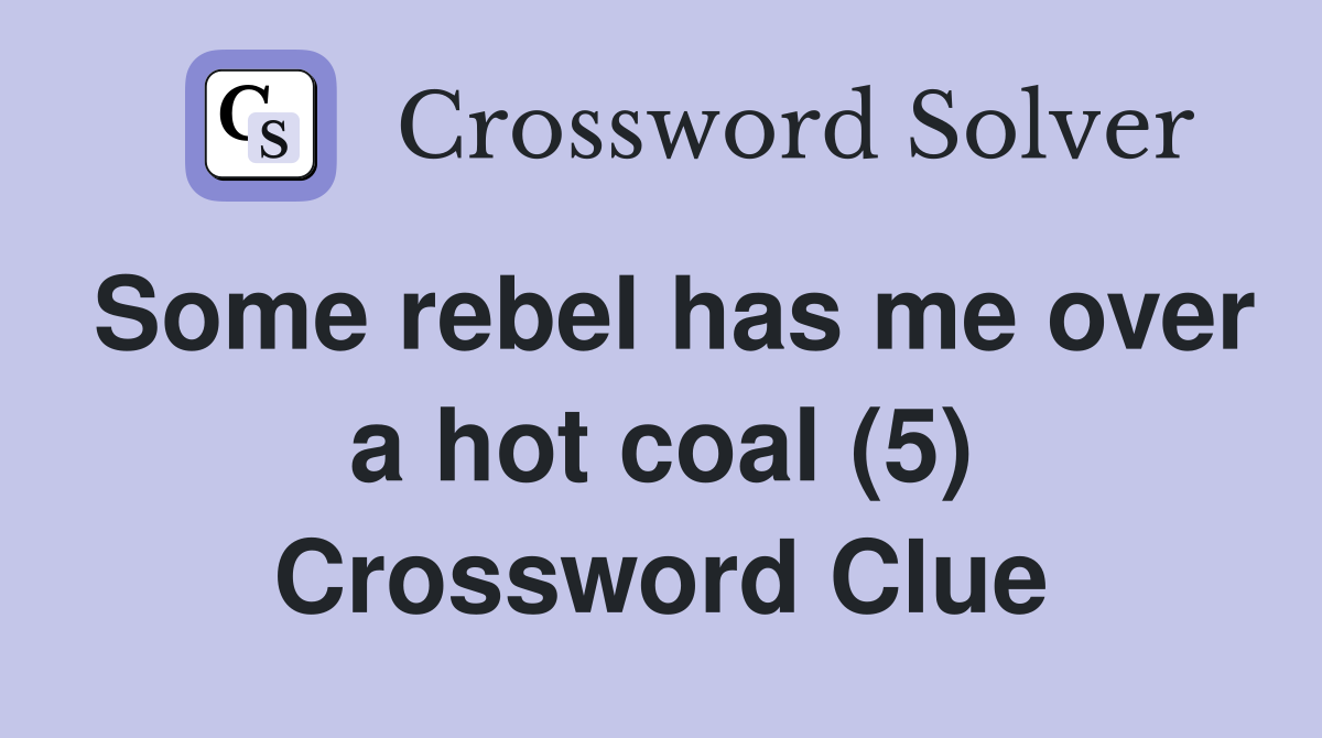 Some rebel has me over a hot coal (5) Crossword Clue