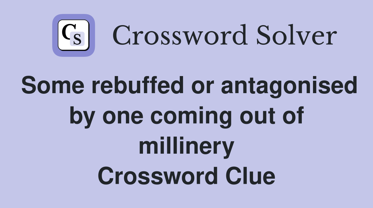 Some rebuffed or antagonised by one coming out of millinery Crossword Clue