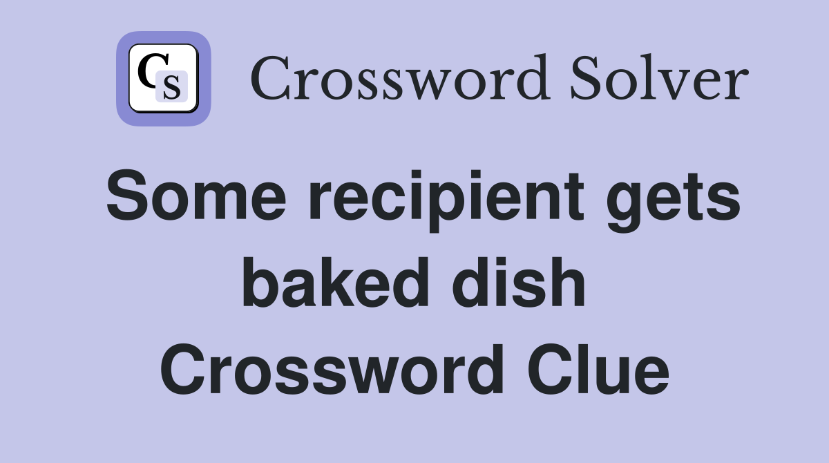 Some recipient gets baked dish Crossword Clue