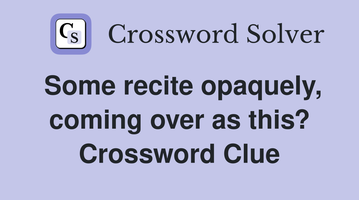 Some recite opaquely, coming over as this? Crossword Clue