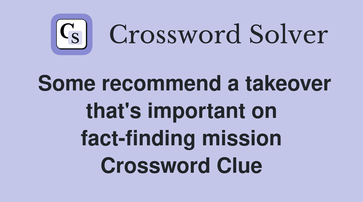 Some recommend a takeover that's important on fact-finding mission Crossword Clue