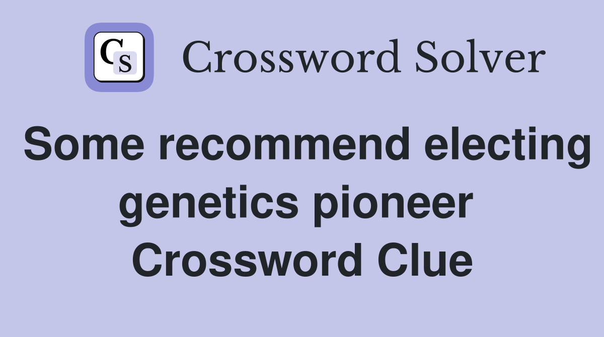 Some recommend electing genetics pioneer  Crossword Clue