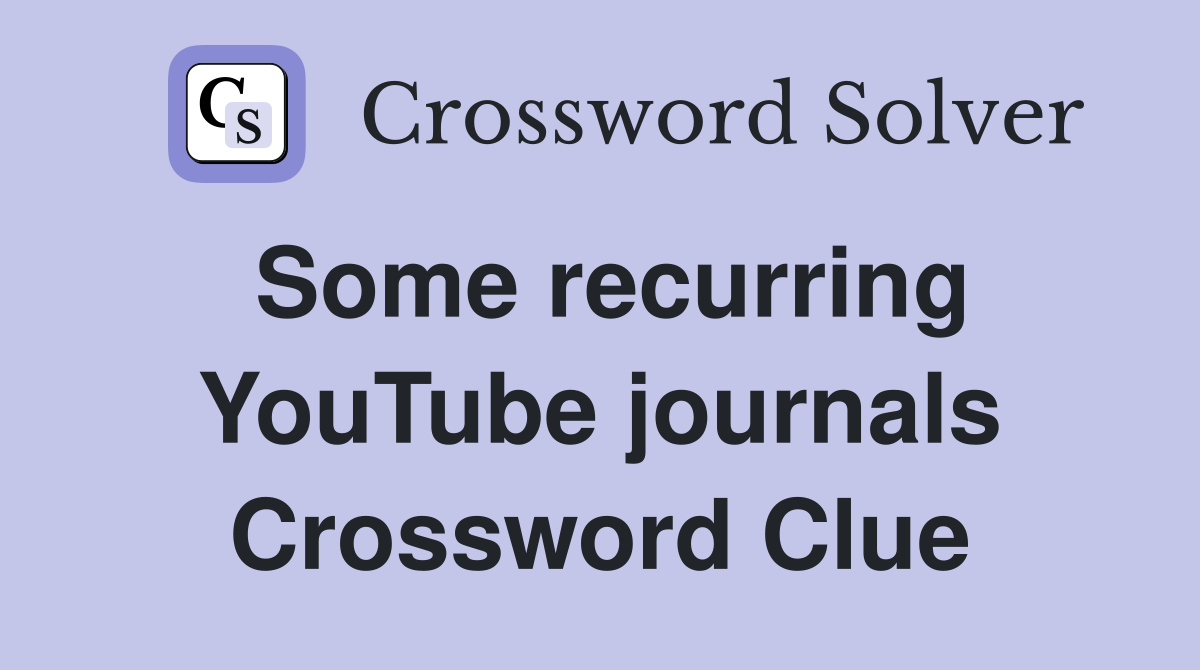 Some recurring YouTube journals Crossword Clue