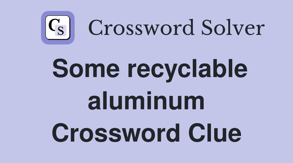Some recyclable aluminum Crossword Clue