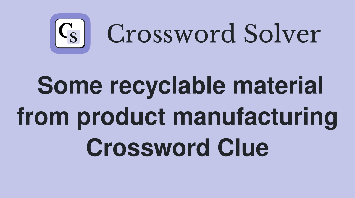 Some recyclable material from product manufacturing Crossword Clue