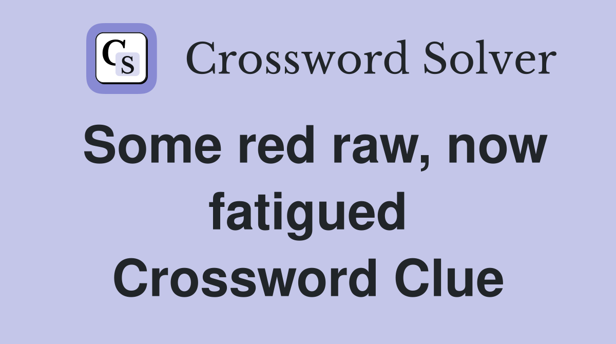 Some red raw, now fatigued Crossword Clue