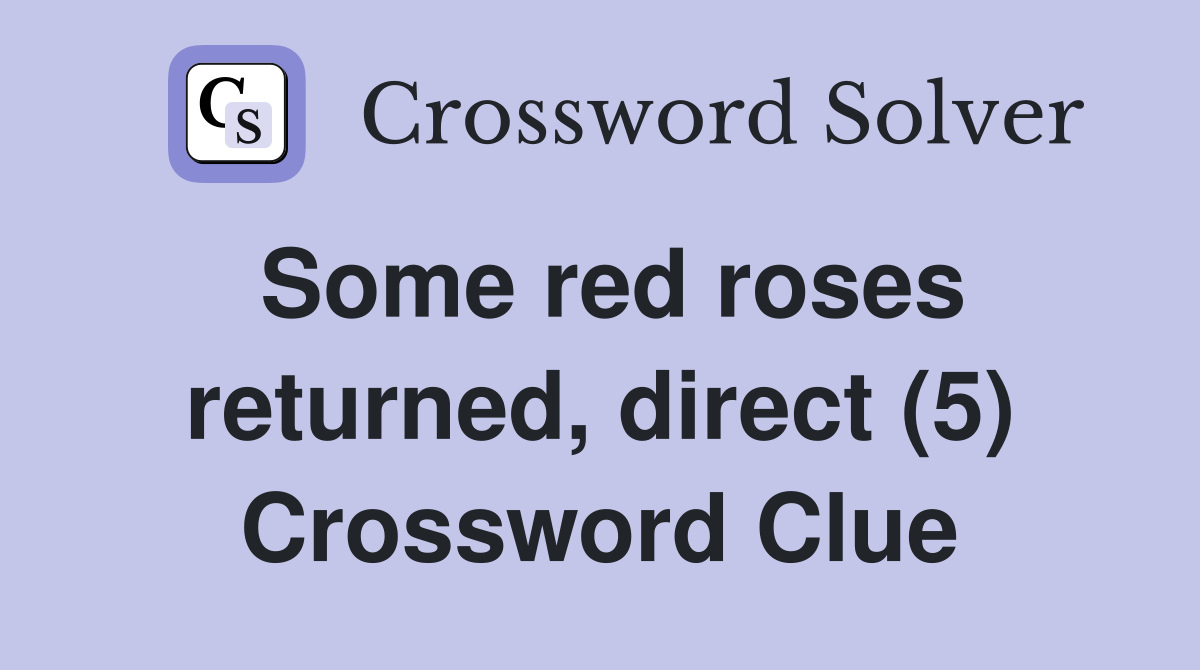 Some red roses returned, direct (5) Crossword Clue