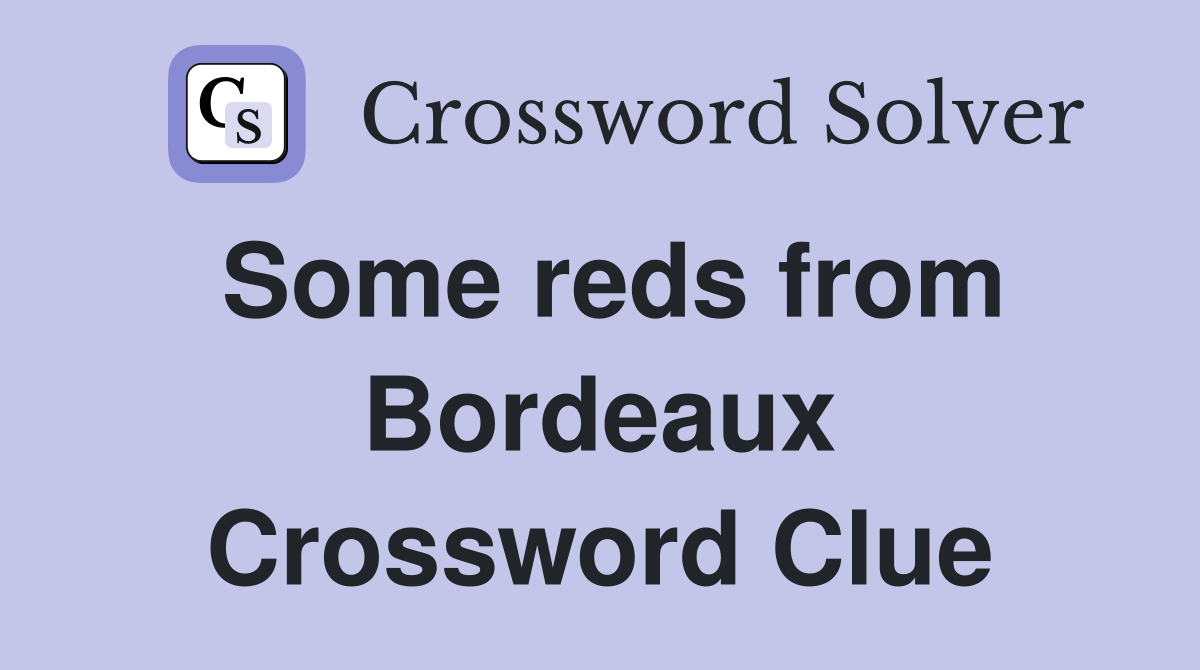 Some reds from Bordeaux Crossword Clue