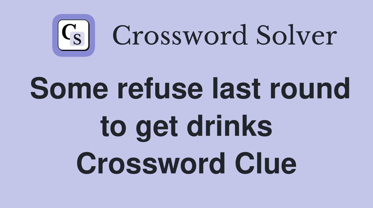 Some refuse last round to get drinks Crossword Clue