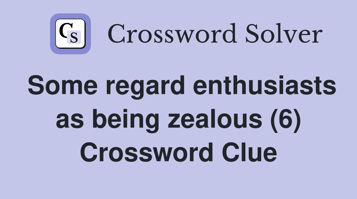 Some regard enthusiasts as being zealous (6) Crossword Clue