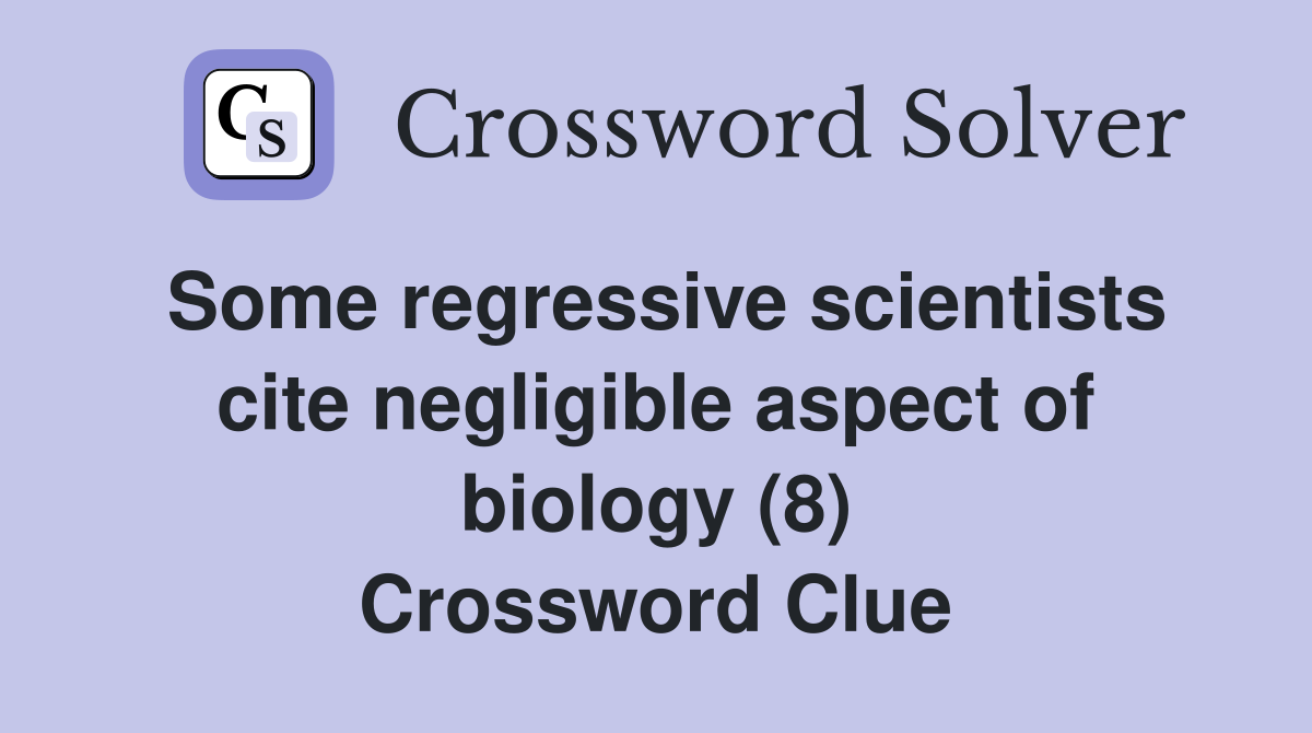 Some regressive scientists cite negligible aspect of biology (8) Crossword Clue