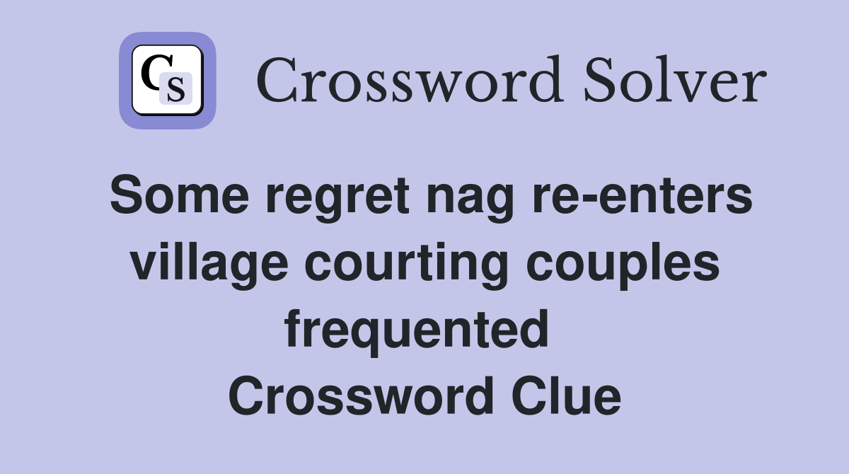 Some regret nag re-enters village courting couples frequented  Crossword Clue