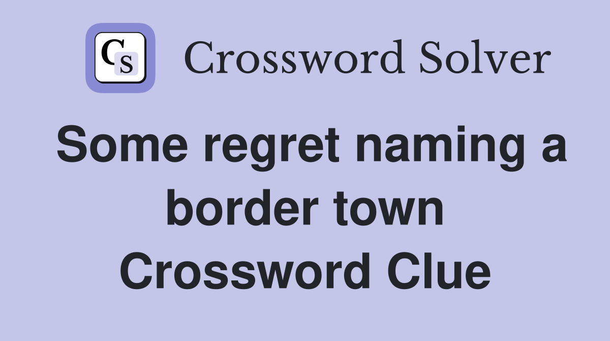 Some regret naming a border town Crossword Clue