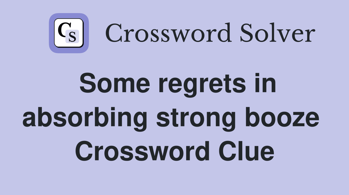 Some regrets in absorbing strong booze  Crossword Clue