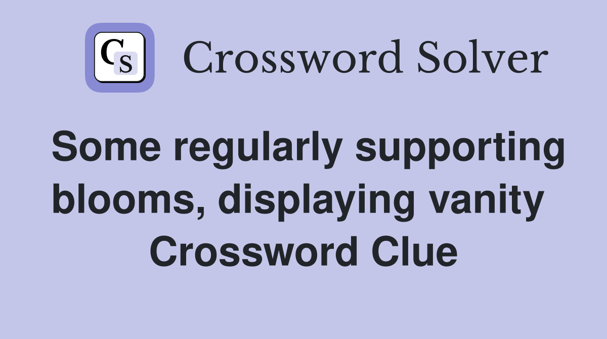 Some regularly supporting blooms, displaying vanity  Crossword Clue