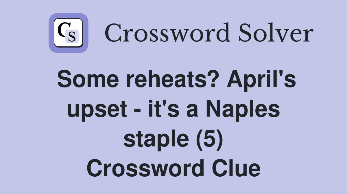 Some reheats? April's upset - it's a Naples staple (5) Crossword Clue