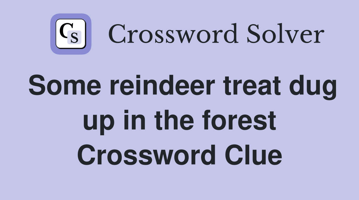 Some reindeer treat dug up in the forest Crossword Clue