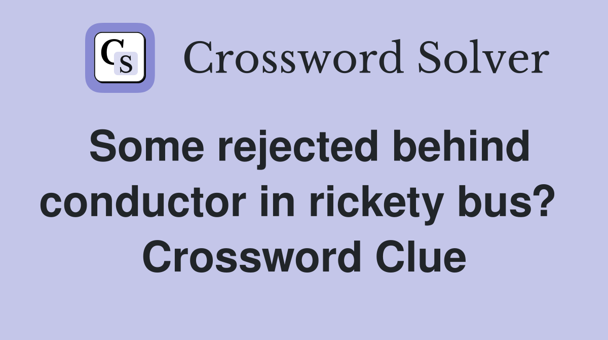 Some rejected behind conductor in rickety bus?  Crossword Clue