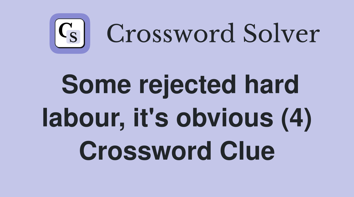 Some rejected hard labour, it's obvious (4) Crossword Clue