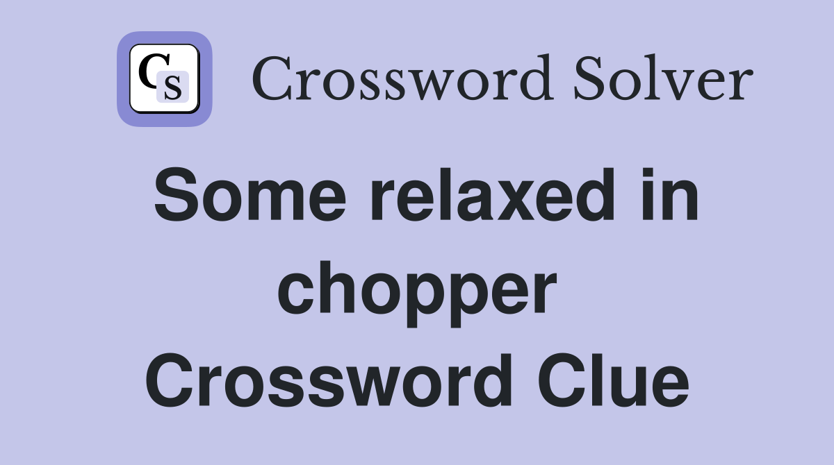 Some relaxed in chopper Crossword Clue