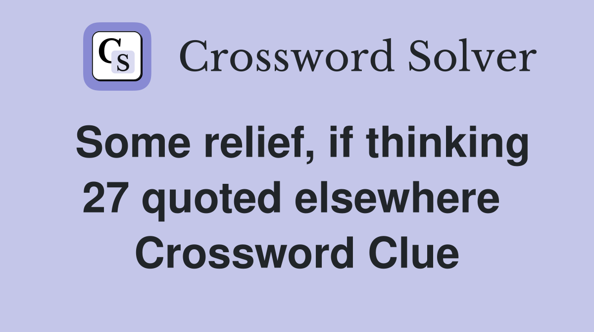 Some relief, if thinking 27 quoted elsewhere  Crossword Clue