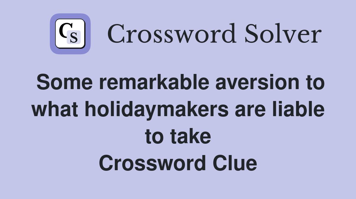 Some remarkable aversion to what holidaymakers are liable to take Crossword Clue