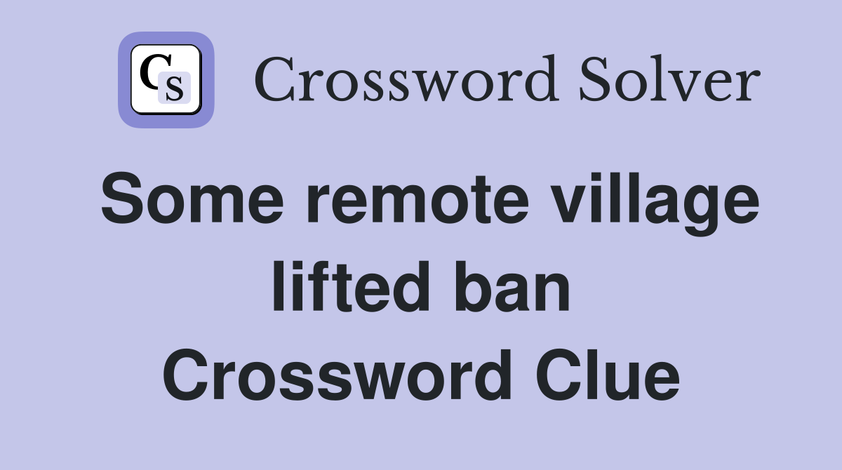 Some remote village lifted ban Crossword Clue
