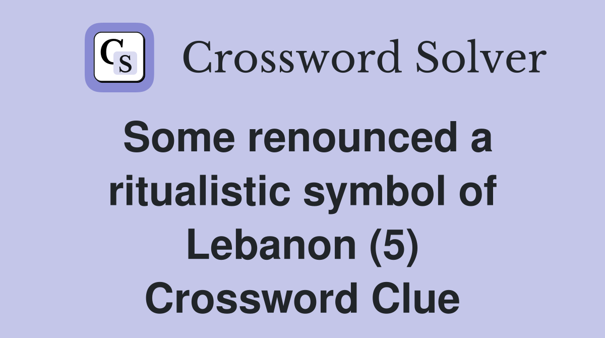 Some renounced a ritualistic symbol of Lebanon (5) Crossword Clue