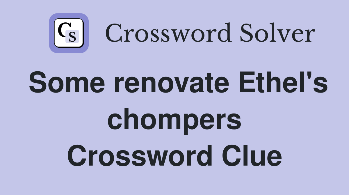 Some renovate Ethel's chompers Crossword Clue