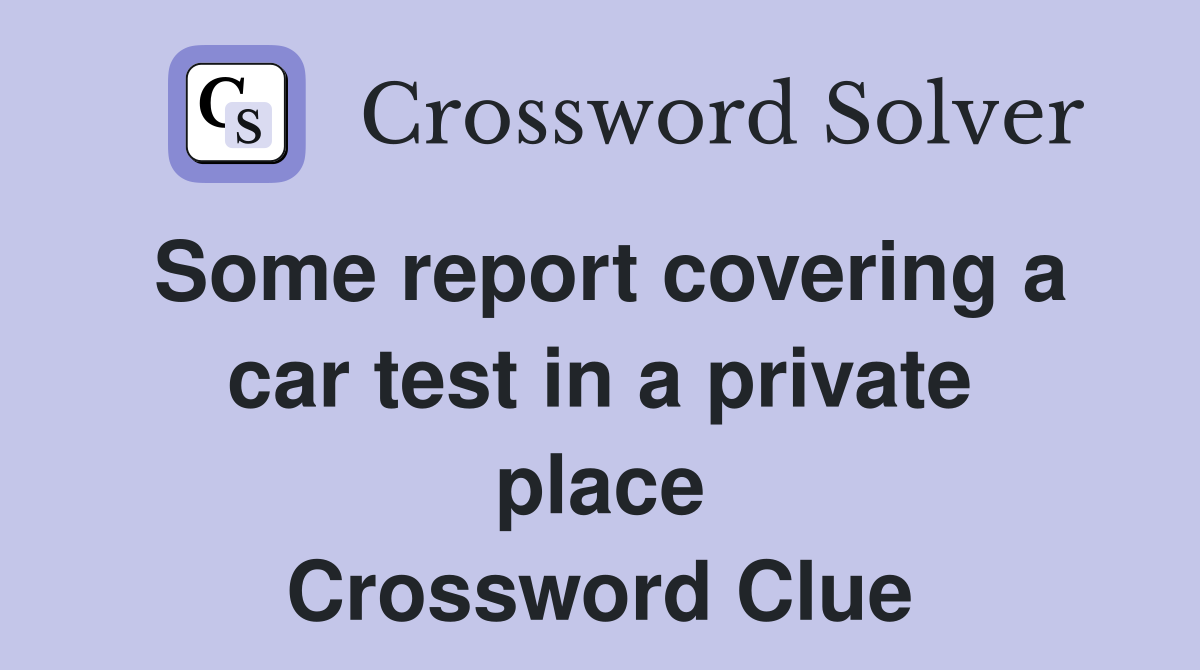 Some report covering a car test in a private place Crossword Clue