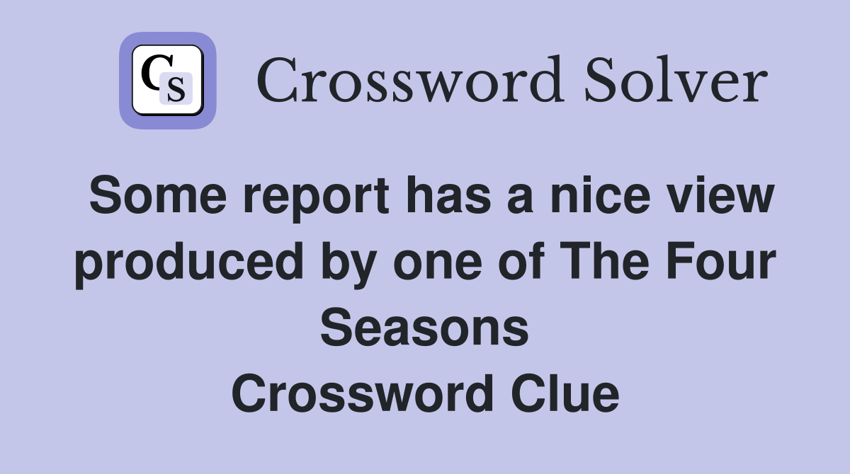 Some report has a nice view produced by one of The Four Seasons Crossword Clue