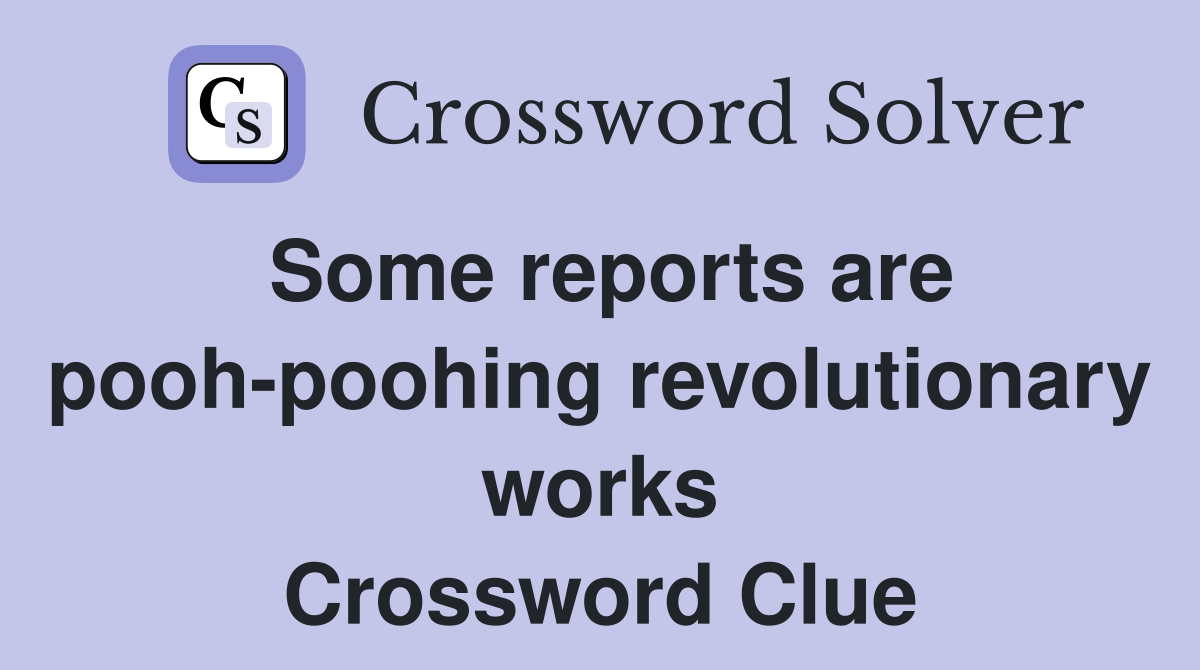Some reports are pooh-poohing revolutionary works Crossword Clue
