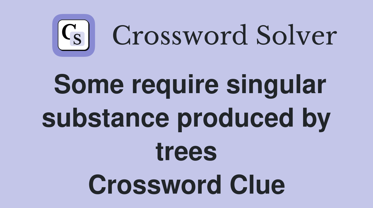 Some require singular substance produced by trees Crossword Clue