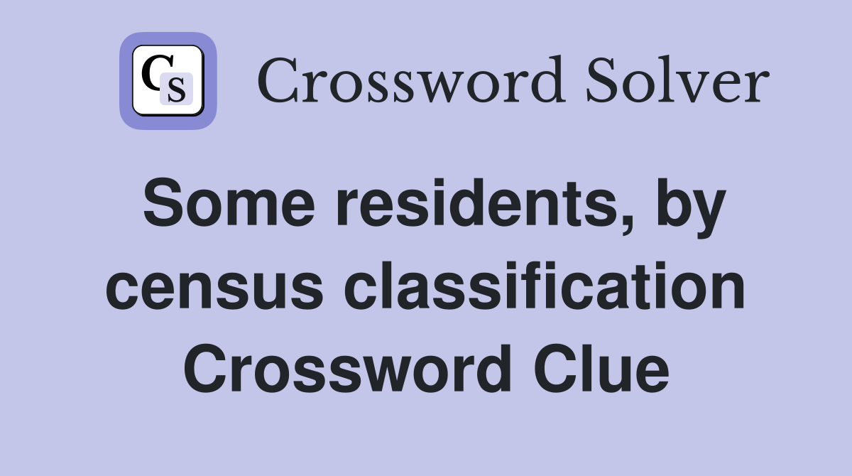 Some residents, by census classification Crossword Clue