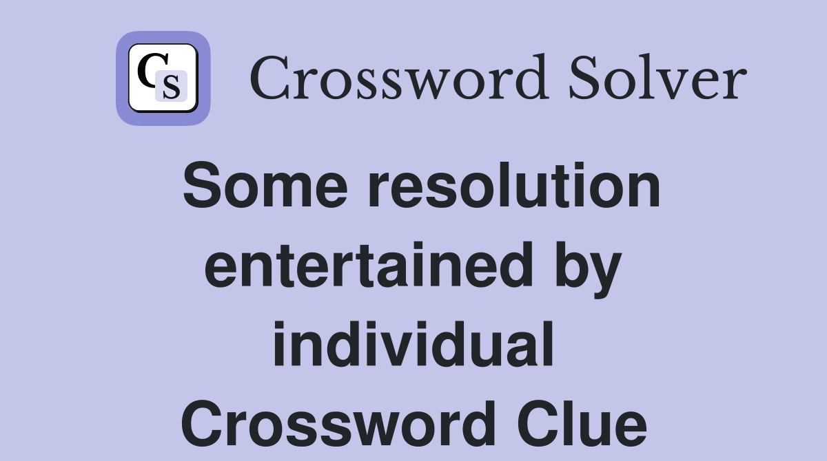 Some resolution entertained by individual Crossword Clue