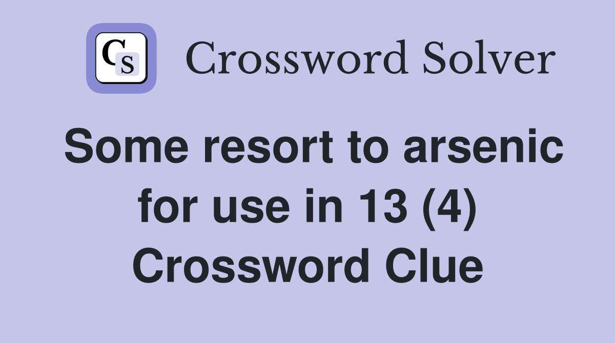 Some resort to arsenic for use in 13 (4) Crossword Clue