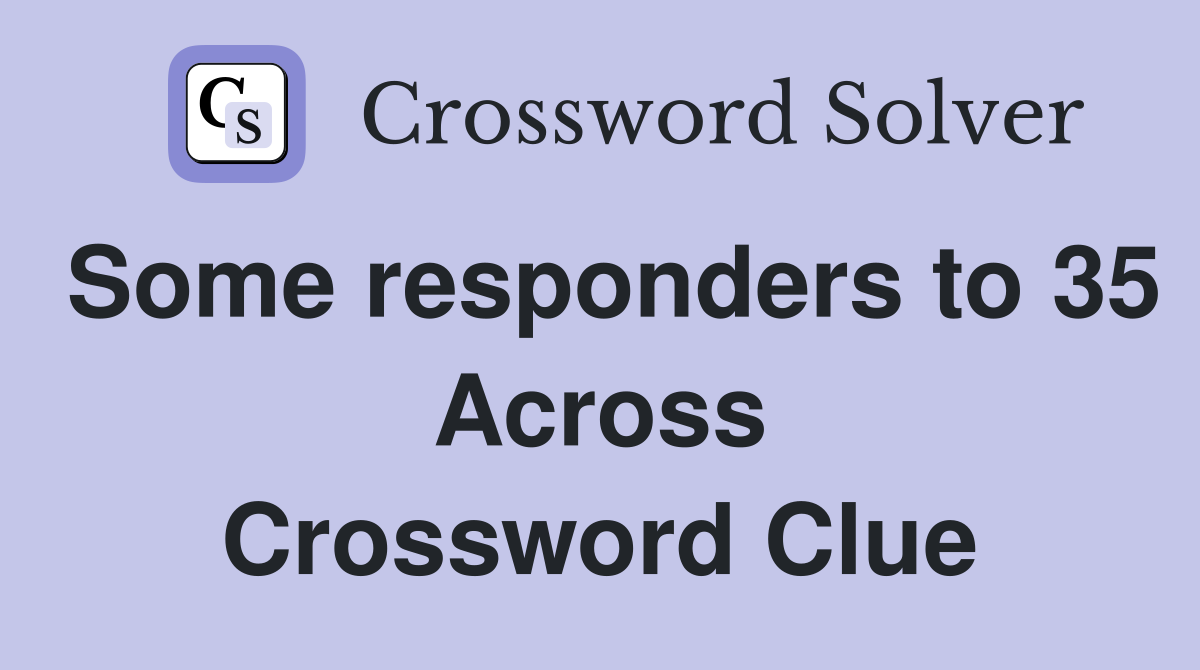 Some responders to 35 Across Crossword Clue