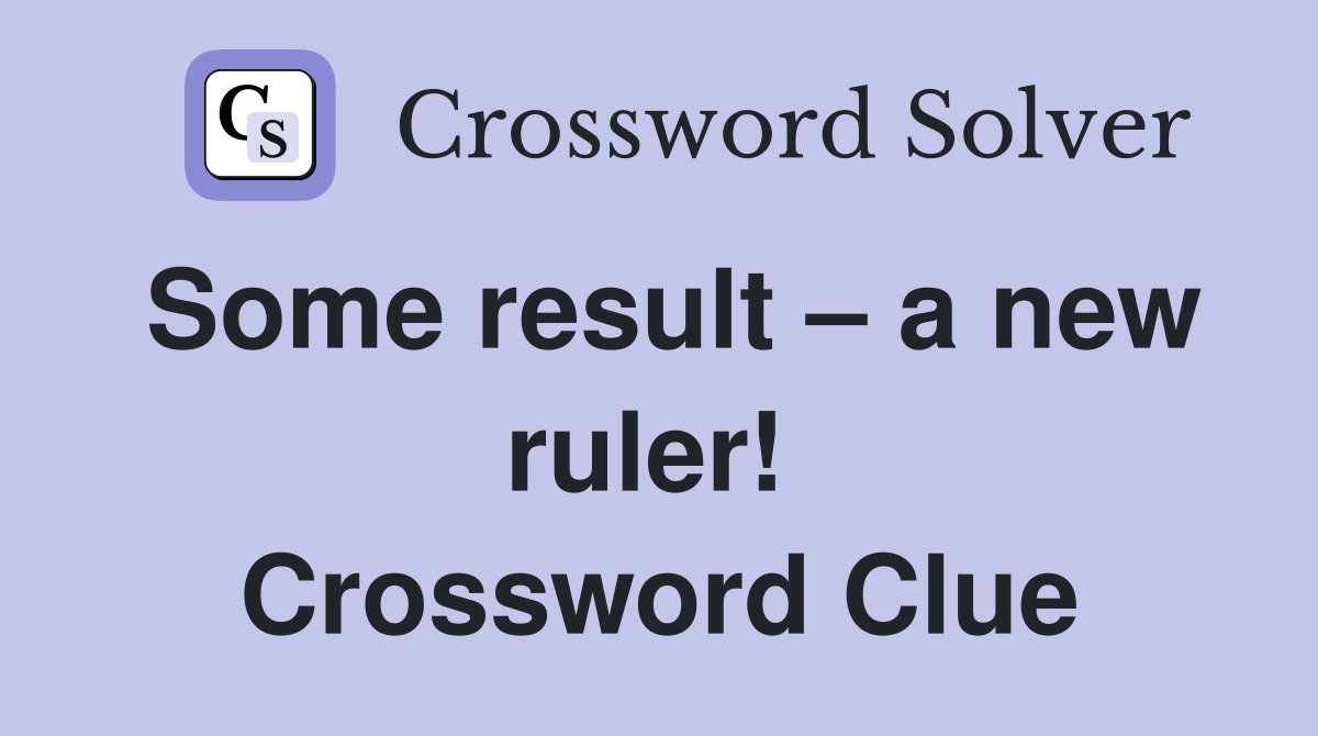 Some result – a new ruler!  Crossword Clue