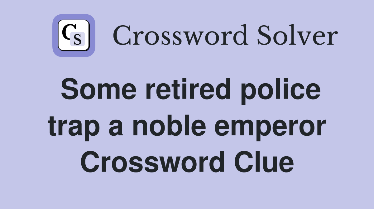 Some retired police trap a noble emperor Crossword Clue