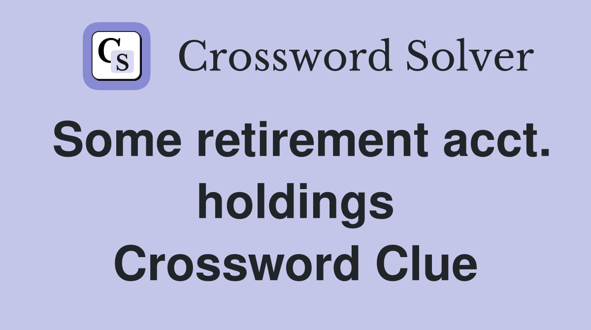 Some retirement acct. holdings Crossword Clue
