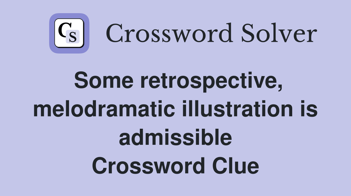 Some retrospective, melodramatic illustration is admissible Crossword Clue