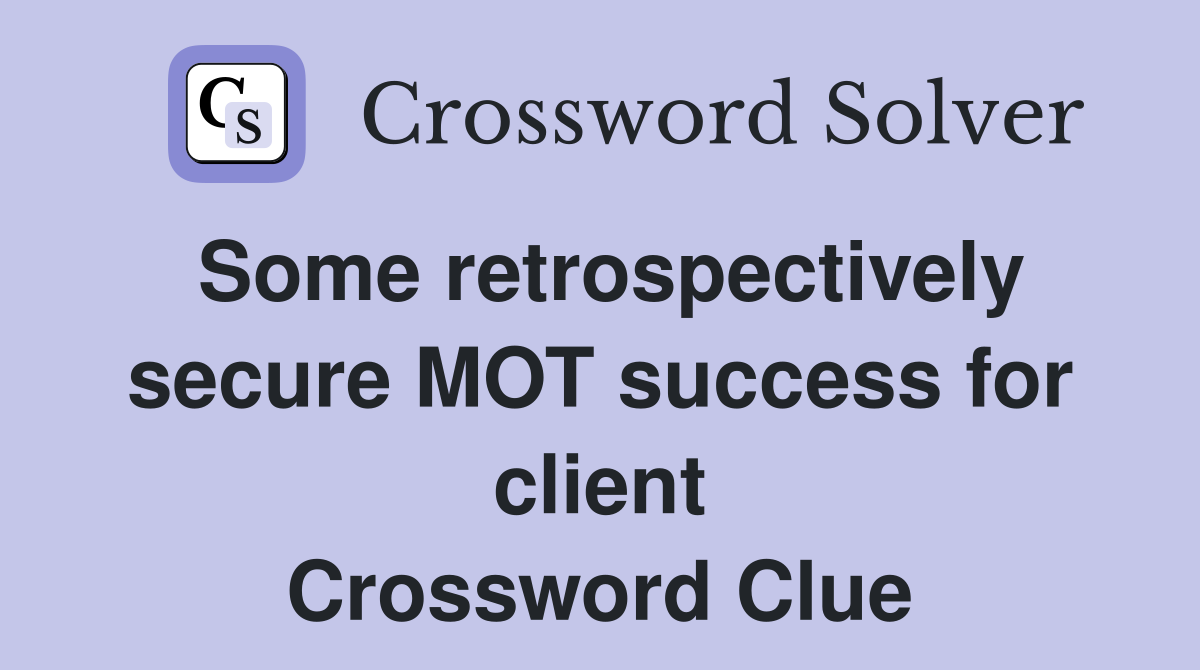 Some retrospectively secure MOT success for client Crossword Clue
