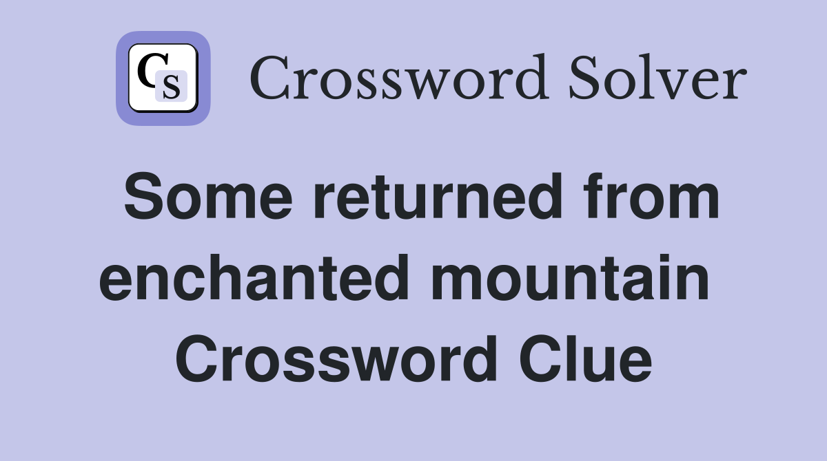 Some returned from enchanted mountain  Crossword Clue