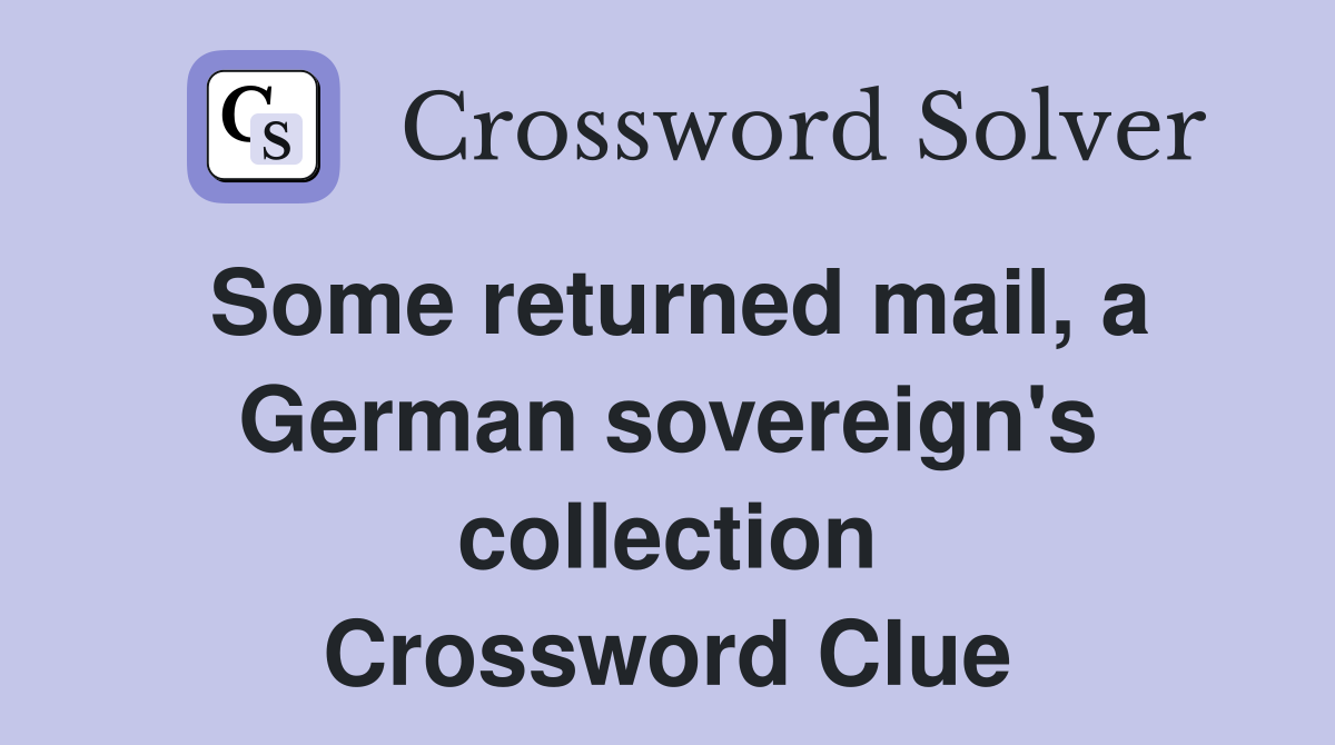 Some returned mail, a German sovereign's collection Crossword Clue