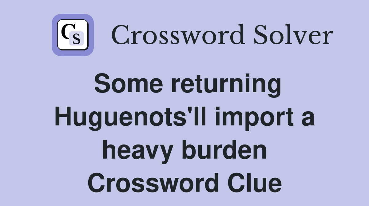 Some returning Huguenots'll import a heavy burden Crossword Clue